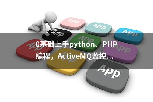 0基础上手python、PHP编程，ActiveMQ监控、报警、查询系统