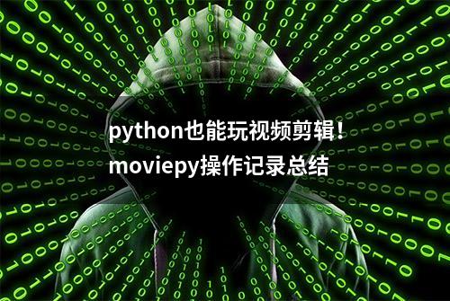 python也能玩视频剪辑！moviepy操作记录总结