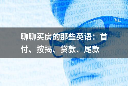 聊聊买房的那些英语：首付、按揭、贷款、尾款