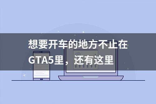 想要开车的地方不止在GTA5里，还有这里