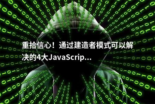 重拾信心！通过建造者模式可以解决的4大JavaScript问题