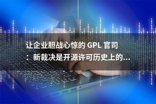 让企业胆战心惊的 GPL 官司：新裁决是开源许可历史上的重要转折点