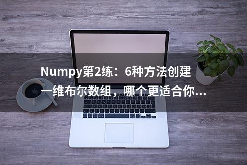 Numpy第2练：6种方法创建一维布尔数组，哪个更适合你？