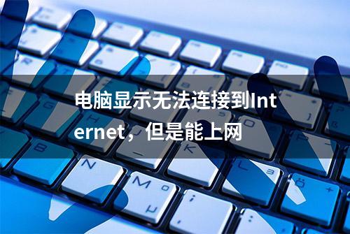 电脑显示无法连接到Internet，但是能上网