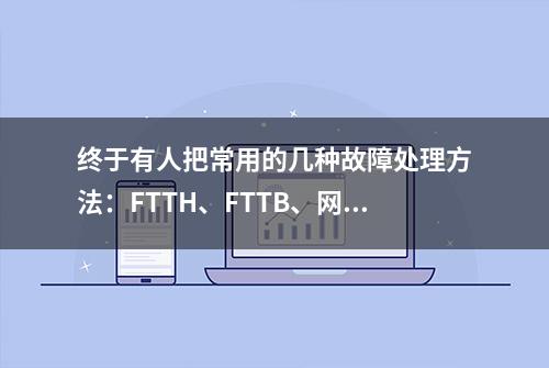 终于有人把常用的几种故障处理方法：FTTH、FTTB、网速慢讲全了