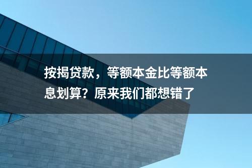 按揭贷款，等额本金比等额本息划算？原来我们都想错了