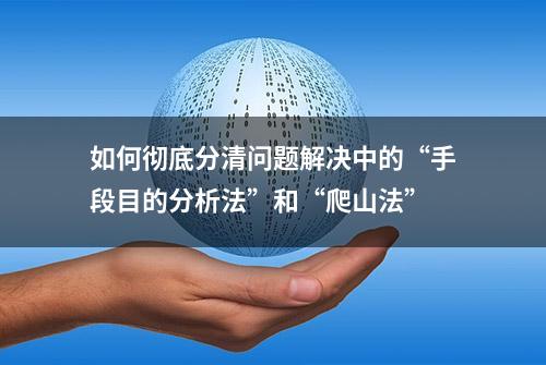 如何彻底分清问题解决中的“手段目的分析法”和“爬山法”