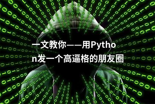 一文教你——用Python发一个高逼格的朋友圈