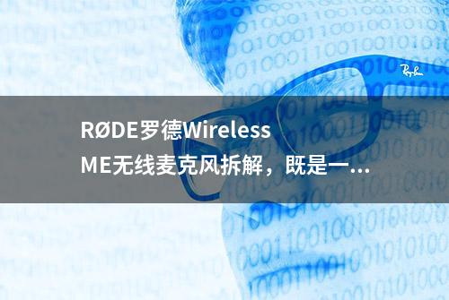 RØDE罗德Wireless ME无线麦克风拆解，既是一拖一，也是一拖二