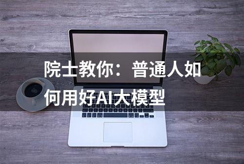 院士教你：普通人如何用好AI大模型