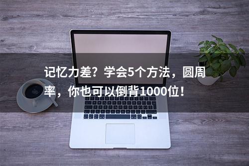 记忆力差？学会5个方法，圆周率，你也可以倒背1000位！