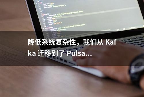 降低系统复杂性，我们从 Kafka 迁移到了 Pulsar