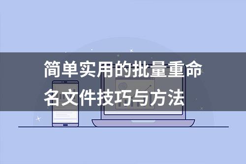 简单实用的批量重命名文件技巧与方法