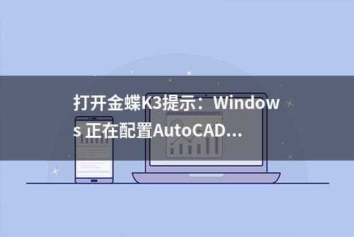 打开金蝶K3提示：Windows 正在配置AutoCAD 2007，请稍等