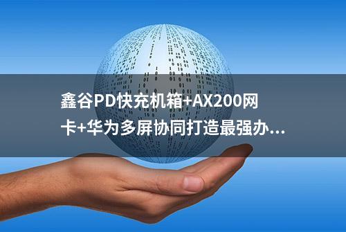 鑫谷PD快充机箱+AX200网卡+华为多屏协同打造最强办公主机