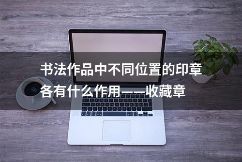 书法作品中不同位置的印章各有什么作用——收藏章