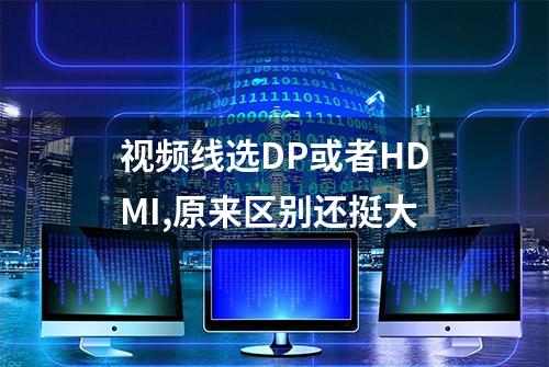 视频线选DP或者HDMI,原来区别还挺大