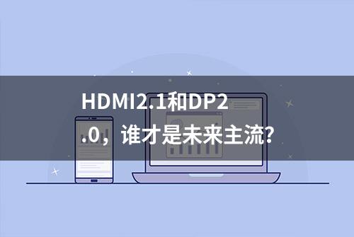 HDMI2.1和DP2.0，谁才是未来主流？