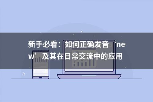 新手必看：如何正确发音‘new’及其在日常交流中的应用