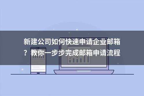 新建公司如何快速申请企业邮箱？教你一步步完成邮箱申请流程