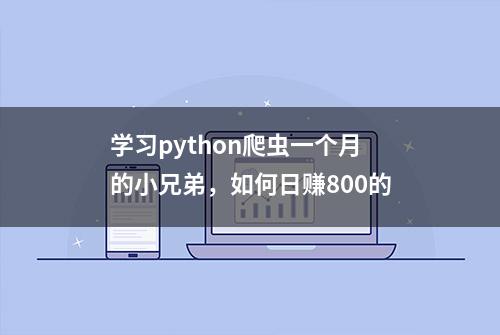 学习python爬虫一个月的小兄弟，如何日赚800的