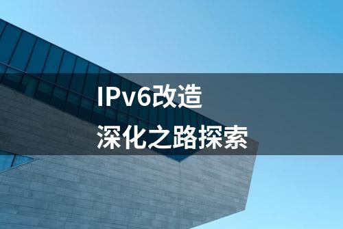 IPv6改造深化之路探索