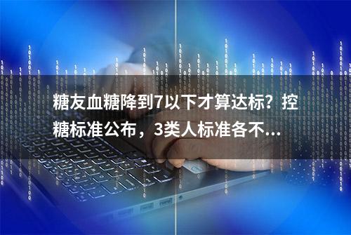 糖友血糖降到7以下才算达标？控糖标准公布，3类人标准各不相同