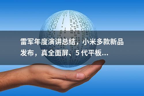 雷军年度演讲总结，小米多款新品发布，真全面屏、5 代平板都来了