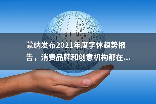 蒙纳发布2021年度字体趋势报告，消费品牌和创意机构都在用怎样的字体？