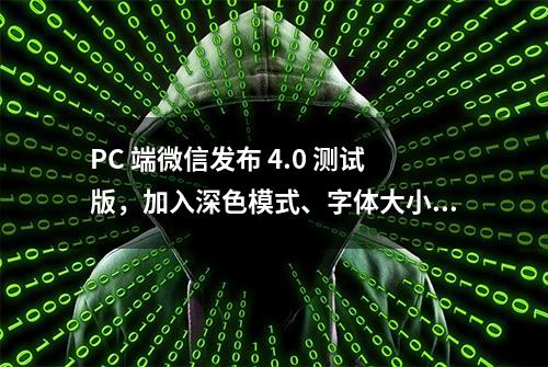 PC 端微信发布 4.0 测试版，加入深色模式、字体大小设置等功能