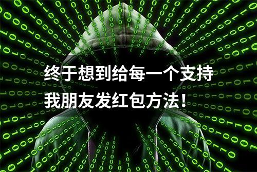 终于想到给每一个支持我朋友发红包方法！