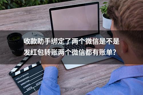 收款助手绑定了两个微信是不是发红包转账两个微信都有账单？