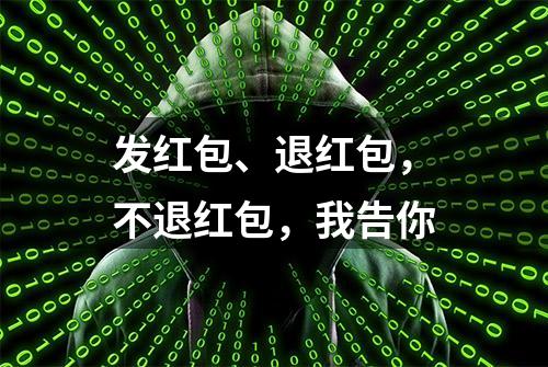 发红包、退红包，不退红包，我告你