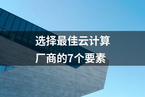 选择最佳云计算厂商的7个要素