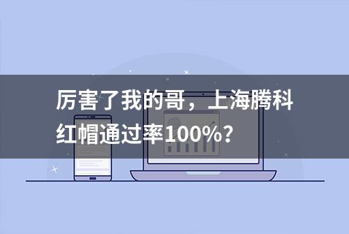 厉害了我的哥，上海腾科红帽通过率100%？