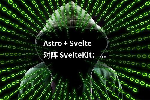 Astro + Svelte 对阵 SvelteKit：优劣详解