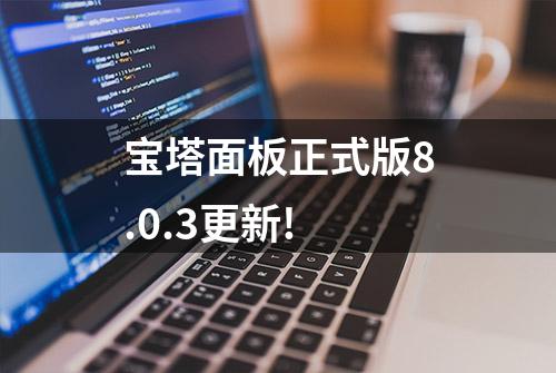 宝塔面板正式版8.0.3更新!