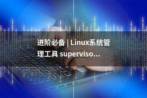 进阶必备 | Linux系统管理工具 supervisor 详解，代码齐全可复制