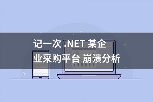 记一次 .NET 某企业采购平台 崩溃分析