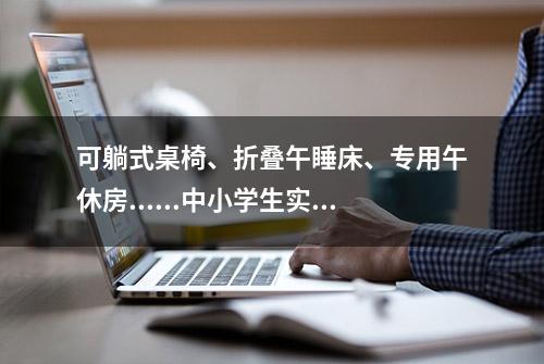 可躺式桌椅、折叠午睡床、专用午休房......中小学生实现“躺睡自由”？