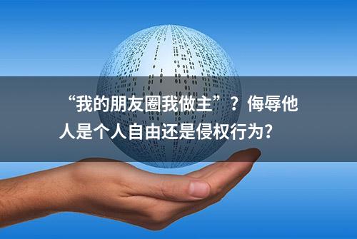 “我的朋友圈我做主”？侮辱他人是个人自由还是侵权行为？