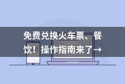 免费兑换火车票、餐饮！操作指南来了→