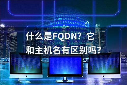 什么是FQDN？它和主机名有区别吗？