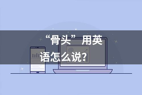 “骨头”用英语怎么说？