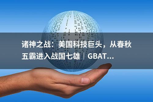 诸神之战：美国科技巨头，从春秋五霸进入战国七雄｜GBAT 2023