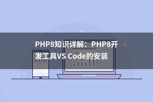 PHP8知识详解：PHP8开发工具VS Code的安装