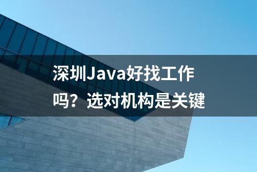 深圳Java好找工作吗？选对机构是关键