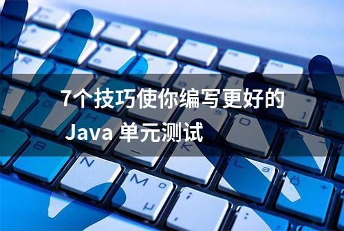 7个技巧使你编写更好的 Java 单元测试