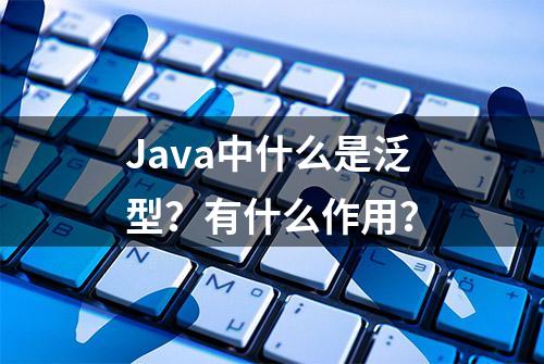 Java中什么是泛型？有什么作用？