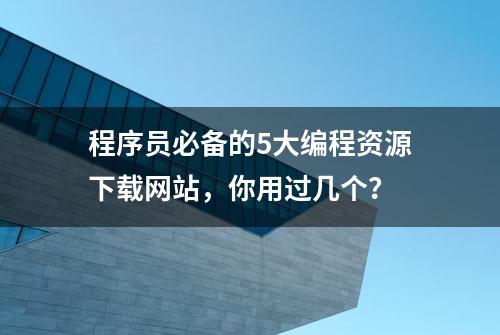 程序员必备的5大编程资源下载网站，你用过几个？